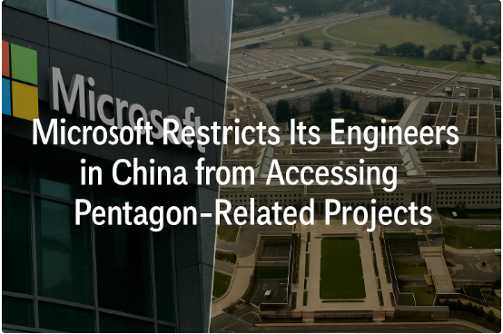 Microsoft Restricts Its Engineers in China from Accessing Pentagon-Related Projects